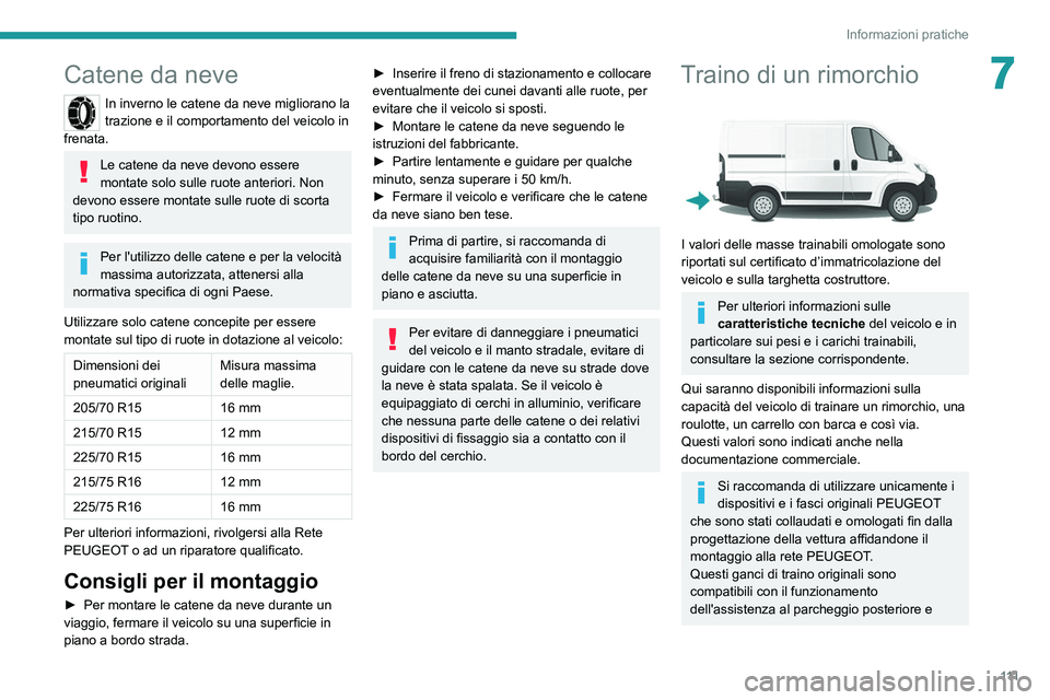 PEUGEOT BOXER 2021  Manuale duso (in Italian) 111
Informazioni pratiche
7Catene da neve
In inverno le catene da neve migliorano la 
trazione e il comportamento del veicolo in 
frenata.
Le catene da neve devono essere 
montate solo sulle ruote ant