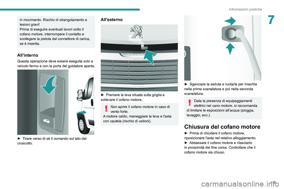 PEUGEOT BOXER 2021  Manuale duso (in Italian) 11 5
Informazioni pratiche
7in movimento. Rischio di strangolamento e 
lesioni gravi!
Prima di eseguire eventuali lavori sotto il 
cofano motore, interrompere il contatto e 
scollegare la pistola dal 