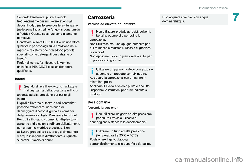 PEUGEOT BOXER 2021  Manuale duso (in Italian) 125
Informazioni pratiche
7Secondo l'ambiente, pulire il veicolo 
frequentemente per rimuovere eventuali 
depositi iodati (nelle aree costiere), fuliggine 
(nelle zone industriali) e fango (in zon