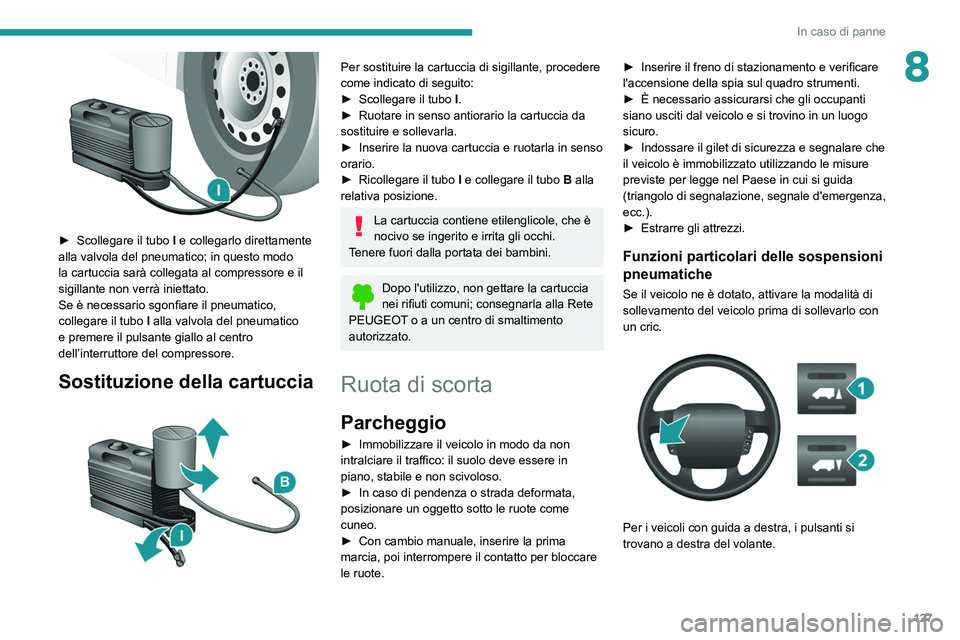 PEUGEOT BOXER 2021  Manuale duso (in Italian) 127
In caso di panne
8
 
► Scollegare il tubo I  e collegarlo direttamente 
alla valvola del pneumatico; in questo modo 
la cartuccia sarà collegata al compressore e il 
sigillante non verrà iniet
