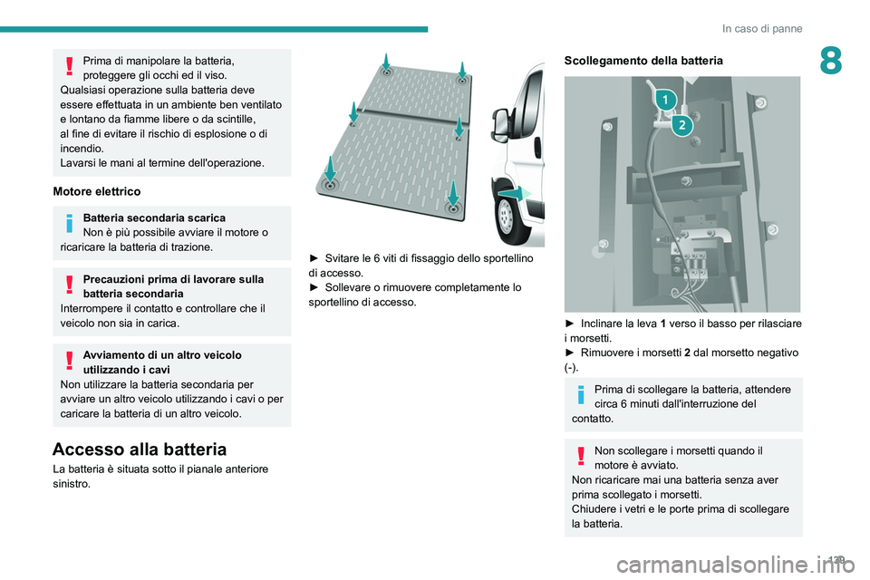 PEUGEOT BOXER 2021  Manuale duso (in Italian) 139
In caso di panne
8Prima di manipolare la batteria, 
proteggere gli occhi ed il viso.
Qualsiasi operazione sulla batteria deve 
essere effettuata in un ambiente ben ventilato 
e lontano da fiamme l
