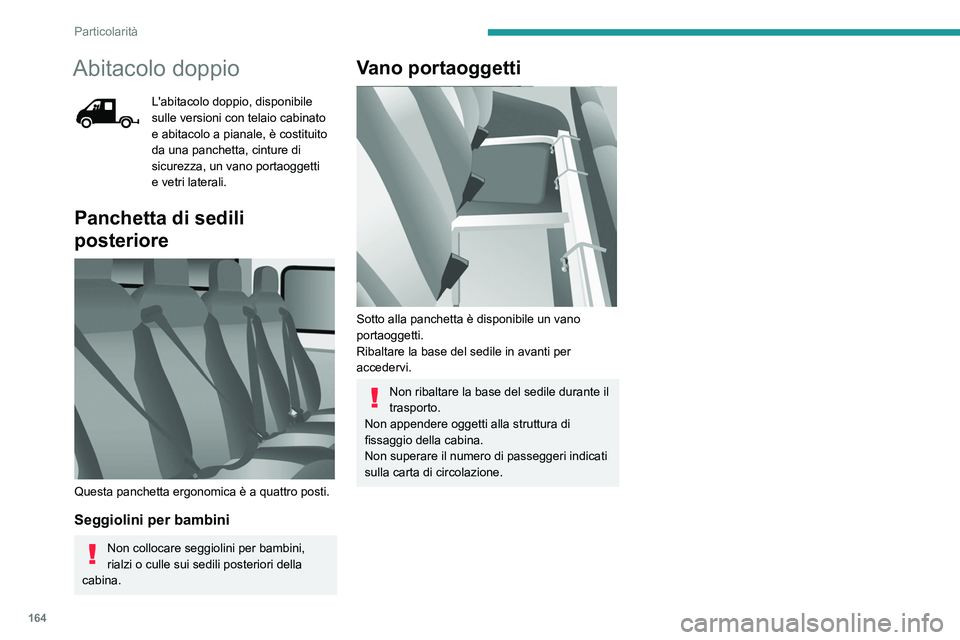 PEUGEOT BOXER 2021  Manuale duso (in Italian) 164
Particolarità
Abitacolo doppio
L'abitacolo doppio, disponibile 
sulle versioni con telaio cabinato 
e abitacolo a pianale, è costituito 
da una panchetta, cinture di 
sicurezza, un vano port