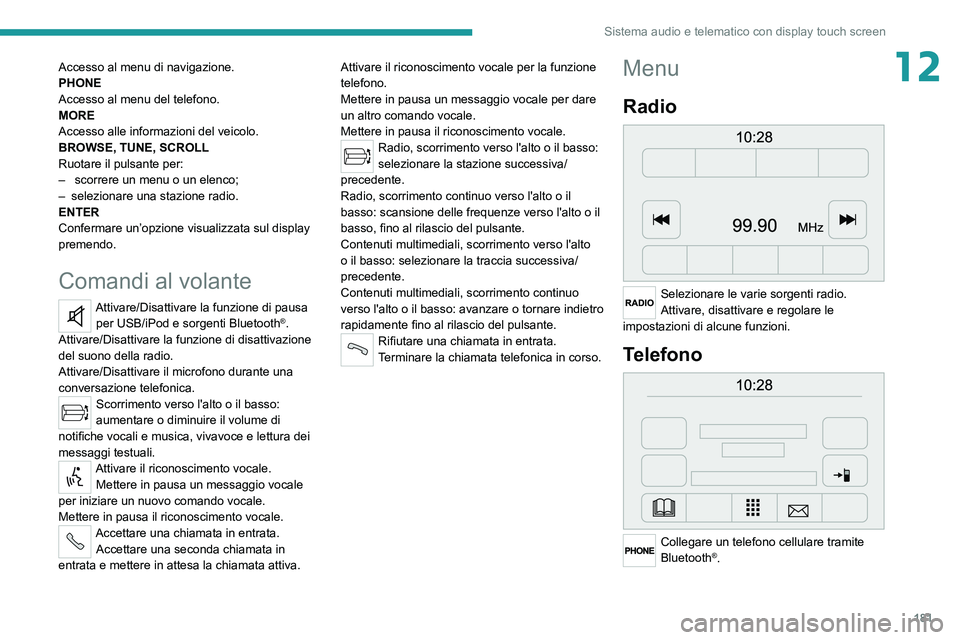 PEUGEOT BOXER 2021  Manuale duso (in Italian) 181
Sistema audio e telematico con display touch screen
12Accesso al menu di navigazione.
PHONE
Accesso al menu del telefono.
MORE
Accesso alle informazioni del veicolo.
BROWSE, TUNE, SCROLL
Ruotare i