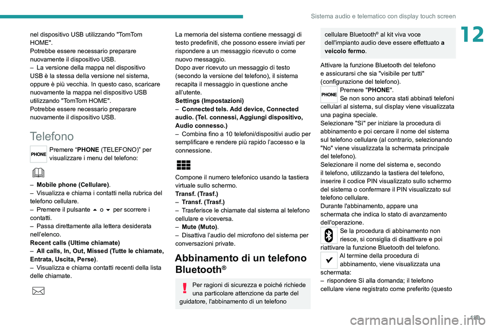 PEUGEOT BOXER 2021  Manuale duso (in Italian) 189
Sistema audio e telematico con display touch screen
12nel dispositivo USB utilizzando "TomTom 
HOME".
Potrebbe essere necessario preparare 
nuovamente il dispositivo USB.
– 
La versione 