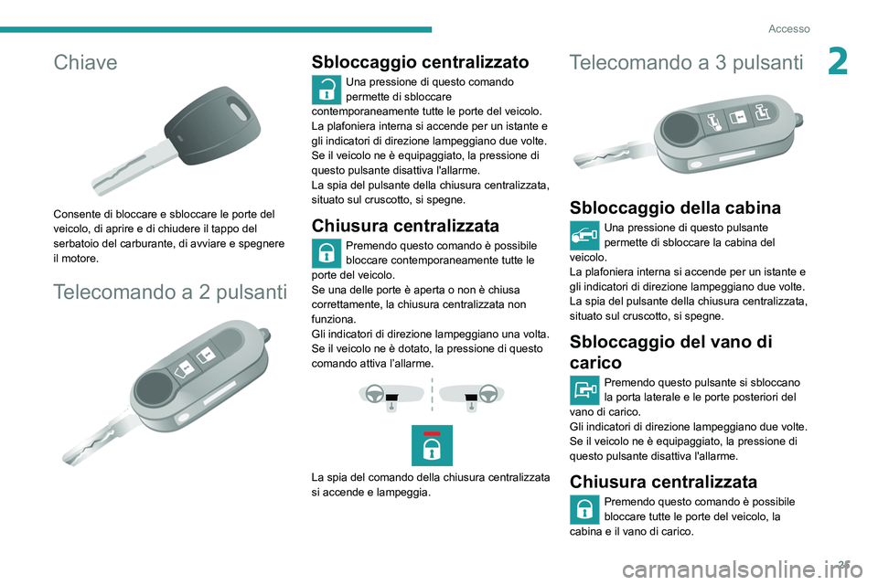 PEUGEOT BOXER 2021 Manuale duso (in Italian) 25
Accesso
2Chiave
Consente di bloccare e sbloccare le porte del
veicolo, di aprire e di chiudere il tappo del
serbatoio del carburante, di avviare e spegnere
il motore.
Telecomando a 2 pulsanti PEUGEOT BOXER 2021 Manuale duso (in Italian) 25
Accesso
2Chiave
Consente di bloccare e sbloccare le porte del
veicolo, di aprire e di chiudere il tappo del
serbatoio del carburante, di avviare e spegnere
il motore.
Telecomando a 2 pulsanti