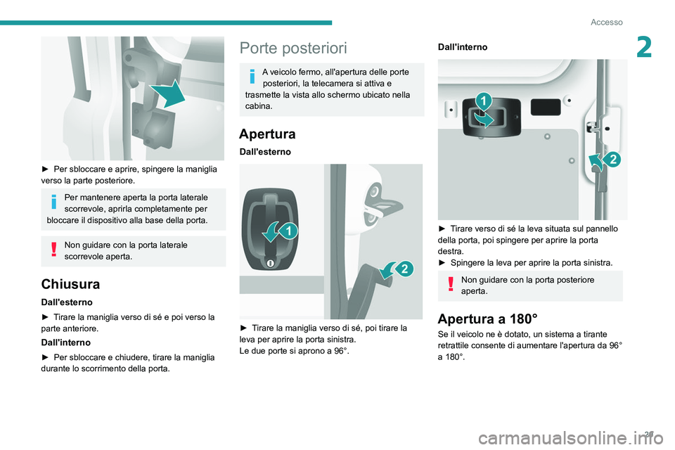 PEUGEOT BOXER 2021  Manuale duso (in Italian) 29
Accesso
2
 
► Per sbloccare e aprire, spingere la maniglia 
verso la parte posteriore.
Per mantenere aperta la porta laterale 
scorrevole, aprirla completamente per 
bloccare il dispositivo alla 