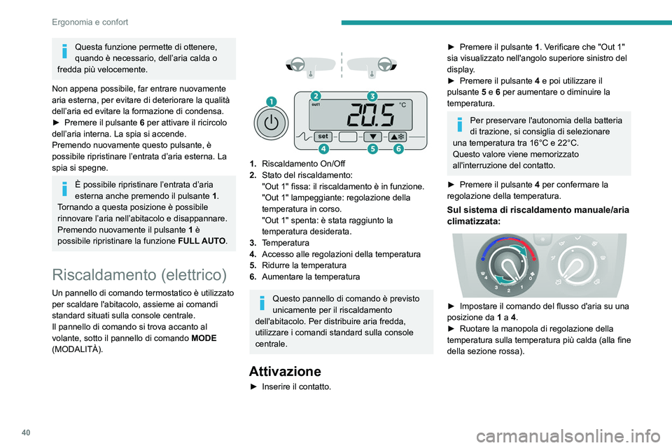 PEUGEOT BOXER 2021  Manuale duso (in Italian) 40
Ergonomia e confort
Questa funzione permette di ottenere, 
quando è necessario, dell’aria calda o 
fredda più velocemente.
Non appena possibile, far entrare nuovamente 
aria esterna, per evitar