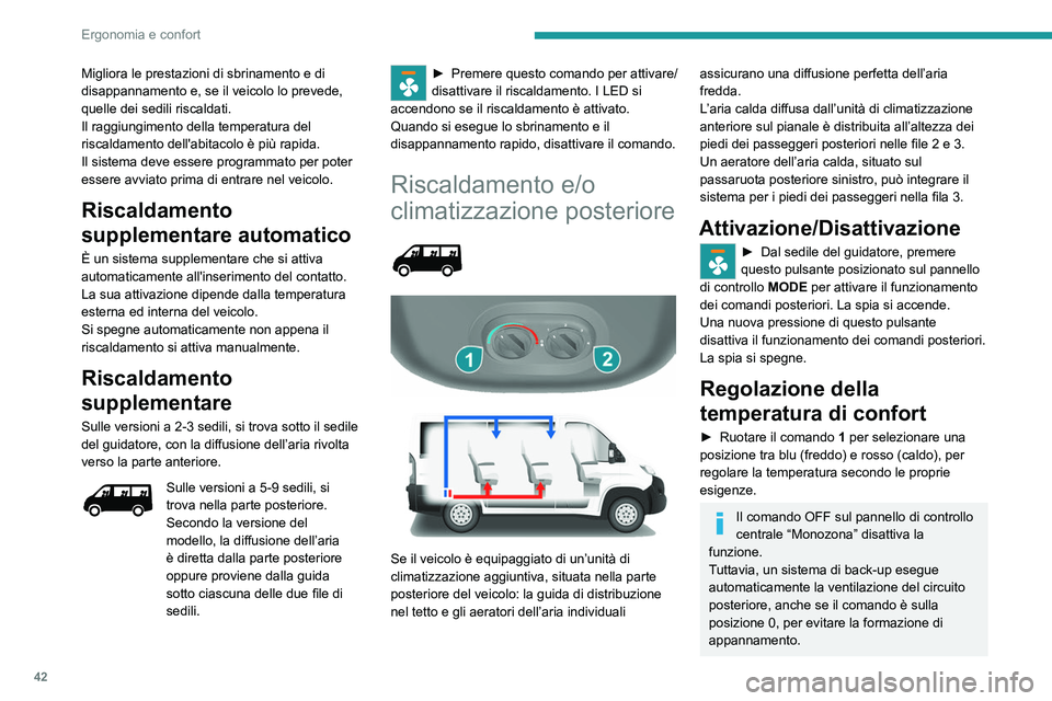 PEUGEOT BOXER 2021  Manuale duso (in Italian) 42
Ergonomia e confort
Migliora le prestazioni di sbrinamento e di 
disappannamento e, se il veicolo lo prevede, 
quelle dei sedili riscaldati.
Il raggiungimento della temperatura del 
riscaldamento d