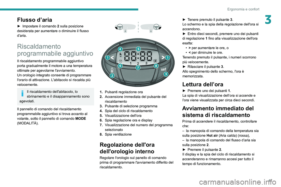 PEUGEOT BOXER 2021  Manuale duso (in Italian) 43
Ergonomia e confort
3Flusso d’aria
► Impostare il comando 2  sulla posizione 
desiderata per aumentare o diminuire il flusso 
d’aria.
Riscaldamento 
programmabile aggiuntivo
Il riscaldamento 