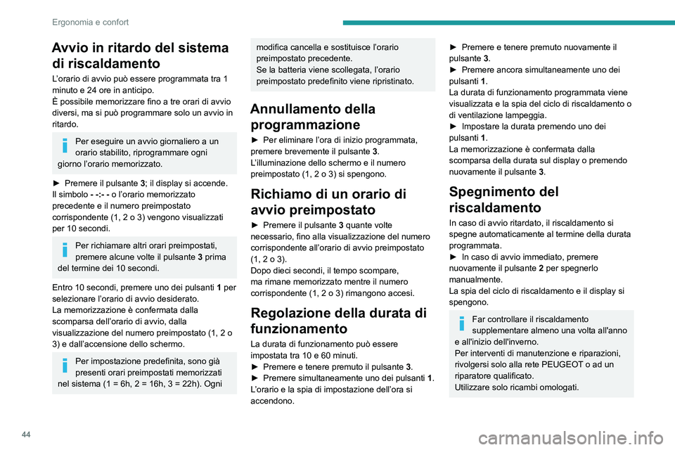 PEUGEOT BOXER 2021  Manuale duso (in Italian) 44
Ergonomia e confort
Avvio in ritardo del sistema di riscaldamento
L’orario di avvio può essere programmata tra 1 
minuto e 24 ore in anticipo.
È possibile memorizzare fino a tre orari di avvio 