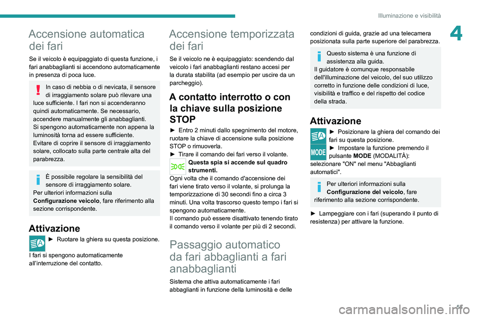 PEUGEOT BOXER 2021 Manuale duso (in Italian) 55
Illuminazione e visibilità
4Accensione automatica dei fari
Se il veicolo è equipaggiato di questa funzione, i
fari anabbaglianti si accendono automaticamente
in presenza di poca luce.
In caso d PEUGEOT BOXER 2021 Manuale duso (in Italian) 55
Illuminazione e visibilità
4Accensione automatica dei fari
Se il veicolo è equipaggiato di questa funzione, i
fari anabbaglianti si accendono automaticamente
in presenza di poca luce.
In caso d