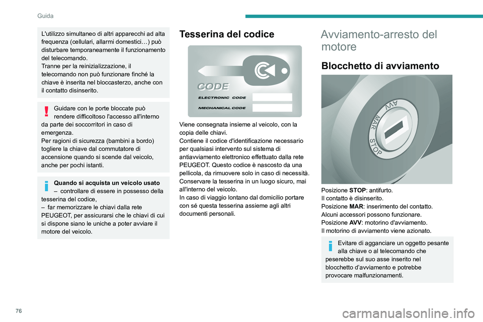 PEUGEOT BOXER 2021  Manuale duso (in Italian) 76
Guida
L'utilizzo simultaneo di altri apparecchi ad alta 
frequenza (cellulari, allarmi domestici…) può 
disturbare temporaneamente il funzionamento 
del telecomando.
Tranne per la reiniziali