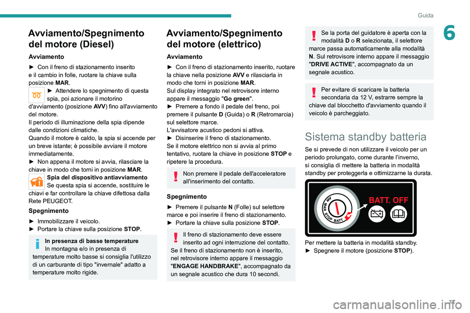 PEUGEOT BOXER 2021  Manuale duso (in Italian) 77
Guida
6Avviamento/Spegnimento del motore (Diesel)
Avviamento
► Con il freno di stazionamento inserito 
e il cambio in folle, ruotare la chiave sulla 
posizione
 
MAR
 .
► Attendere lo spegnimen
