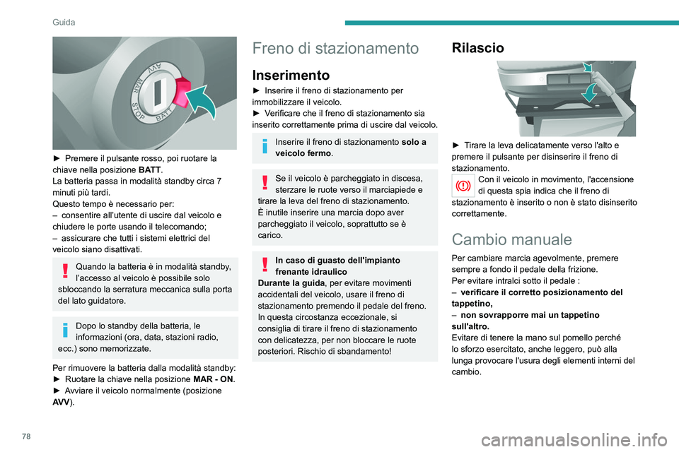 PEUGEOT BOXER 2021  Manuale duso (in Italian) 78
Guida
 
► Premere il pulsante rosso, poi ruotare la 
chiave nella posizione  BA
TT.
La batteria passa in modalità standby circa 7 
minuti più tardi.
Questo tempo è necessario per:
–
 
consen