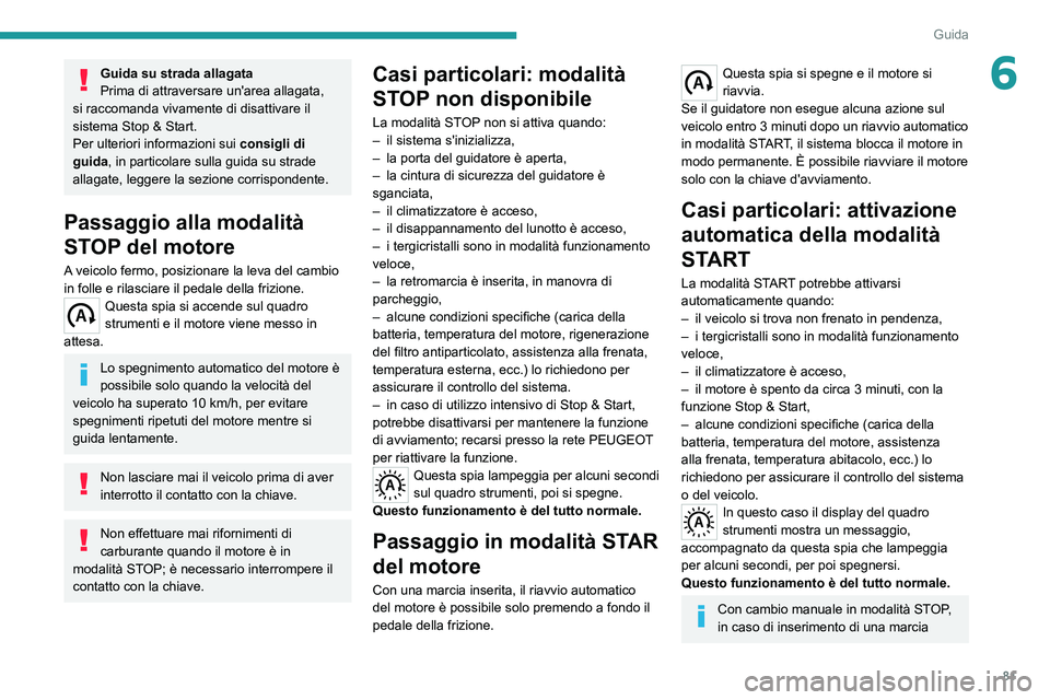 PEUGEOT BOXER 2021  Manuale duso (in Italian) 81
Guida
6Guida su strada allagata
Prima di attraversare un'area allagata, 
si raccomanda vivamente di disattivare il 
sistema Stop & Start.
Per ulteriori informazioni sui  consigli di 
guida, in 