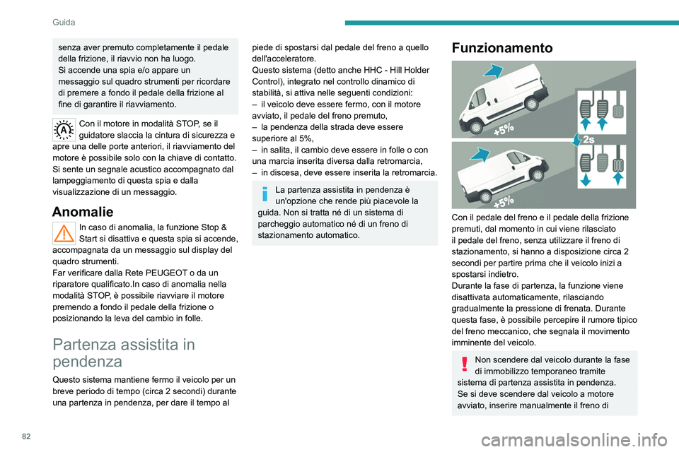 PEUGEOT BOXER 2021  Manuale duso (in Italian) 82
Guida
senza aver premuto completamente il pedale 
della frizione, il riavvio non ha luogo.
Si accende una spia e/o appare un 
messaggio sul quadro strumenti per ricordare 
di premere a fondo il ped