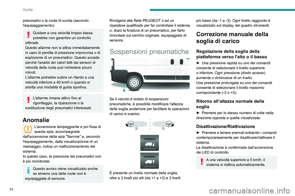 PEUGEOT BOXER 2021  Manuale duso (in Italian) 84
Guida
pneumatici o la ruota di scorta (secondo 
l'equipaggiamento).
Guidare a una velocità troppo bassa 
potrebbe non garantire un controllo 
ottimale.
Questo allarme non si attiva immediatame