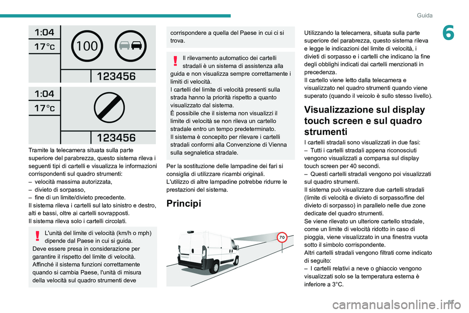 PEUGEOT BOXER 2021  Manuale duso (in Italian) 87
Guida
6
 
 
 
Tramite la telecamera situata sulla parte 
superiore del parabrezza, questo sistema rileva i 
seguenti tipi di cartelli e visualizza le informazioni 
corrispondenti sul quadro strumen