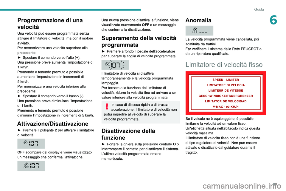 PEUGEOT BOXER 2021  Manuale duso (in Italian) 89
Guida
6Programmazione di una 
velocità
Una velocità può essere programmata senza 
attivare il limitatore di velocità, ma con il motore 
avviato.
Per memorizzare una velocità superiore alla 
pr