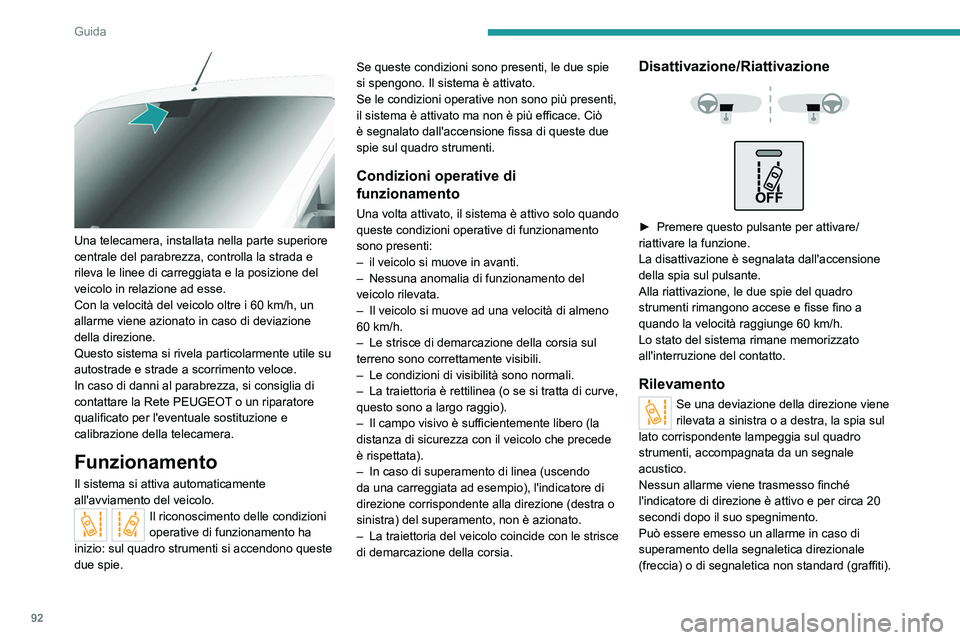 PEUGEOT BOXER 2021  Manuale duso (in Italian) 92
Guida
 
Una telecamera, installata nella parte superiore 
centrale del parabrezza, controlla la strada e 
rileva le linee di carreggiata e la posizione del 
veicolo in relazione ad esse.
Con la vel