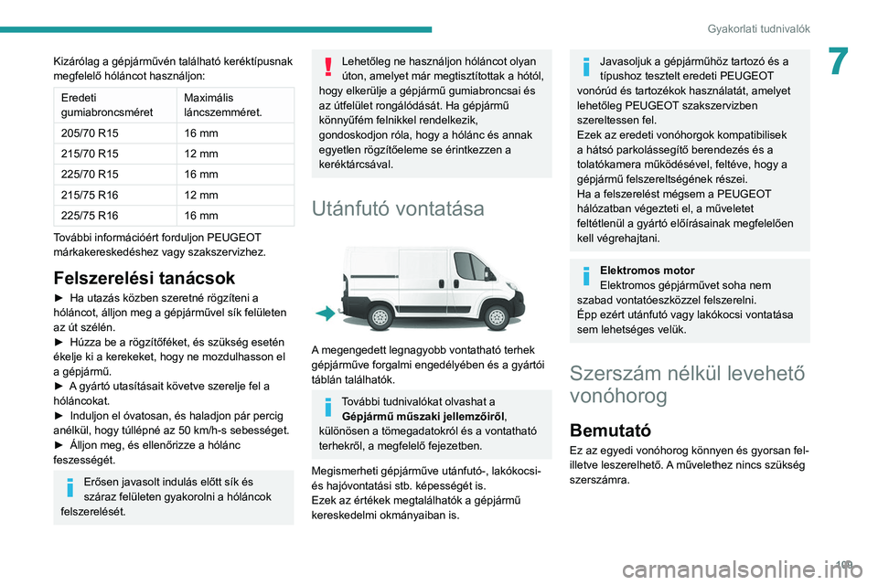 PEUGEOT BOXER 2021 Kezelési útmutató (in Hungarian) 109
Gyakorlati tudnivalók
7Kizárólag a gépjárművén található keréktípusnak
megfelelő hóláncot használjon:
Eredeti
gumiabroncsméretMaximális
láncszemméret.
205/70 R15 16
mm
21 PEUGEOT BOXER 2021 Kezelési útmutató (in Hungarian) 109
Gyakorlati tudnivalók
7Kizárólag a gépjárművén található keréktípusnak
megfelelő hóláncot használjon:
Eredeti
gumiabroncsméretMaximális
láncszemméret.
205/70 R15 16
mm
21