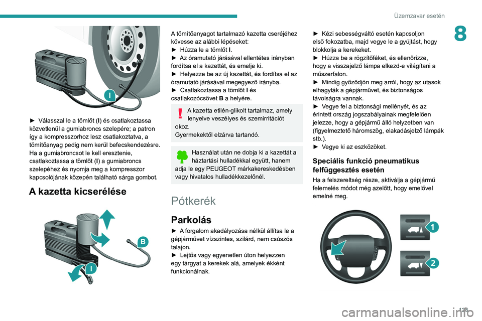 PEUGEOT BOXER 2021 Kezelési útmutató (in Hungarian) 125
Üzemzavar esetén
8
► Válasszal le a tömlőt (I ) és csatlakoztassa
közvetlenül a gumiabroncs szelepére; a patron
így a kompresszorhoz lesz csatlakoztatva, a
tömítőanyag pedig ne PEUGEOT BOXER 2021 Kezelési útmutató (in Hungarian) 125
Üzemzavar esetén
8
► Válasszal le a tömlőt (I ) és csatlakoztassa
közvetlenül a gumiabroncs szelepére; a patron
így a kompresszorhoz lesz csatlakoztatva, a
tömítőanyag pedig ne