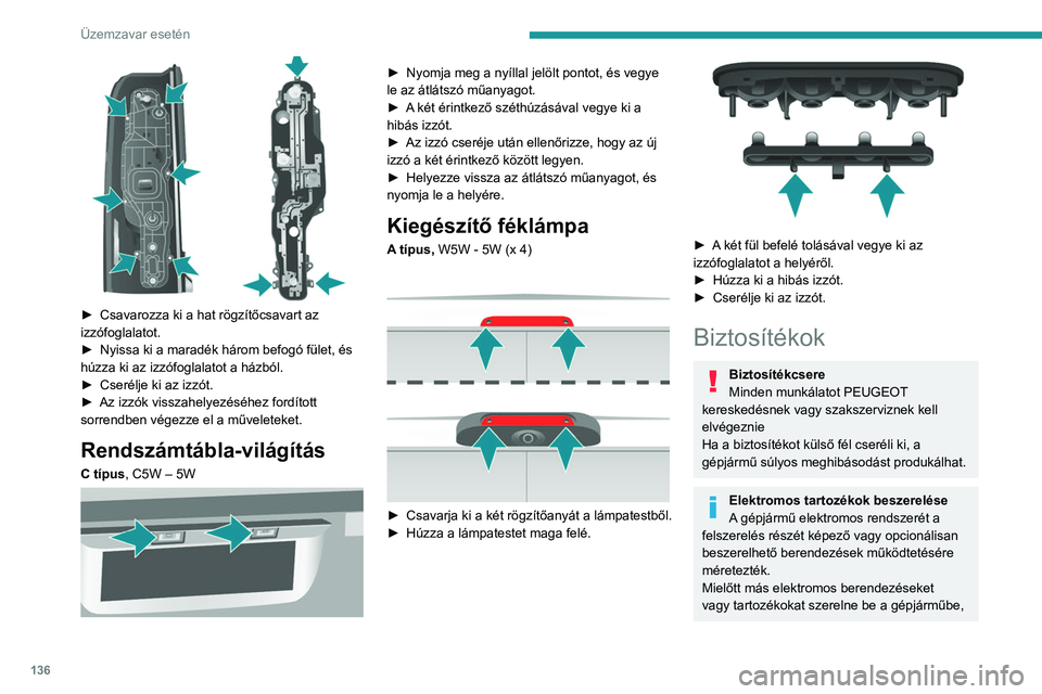 PEUGEOT BOXER 2021 Kezelési útmutató (in Hungarian) 136
Üzemzavar esetén
► Csavarozza ki a hat rögzítőcsavart az
izzófoglalatot.
►
Nyissa ki a maradék három befogó fület, és
húzza ki az izzófoglalatot a házból.
►
Cserélje PEUGEOT BOXER 2021 Kezelési útmutató (in Hungarian) 136
Üzemzavar esetén
► Csavarozza ki a hat rögzítőcsavart az
izzófoglalatot.
►
Nyissa ki a maradék három befogó fület, és
húzza ki az izzófoglalatot a házból.
►
Cserélje