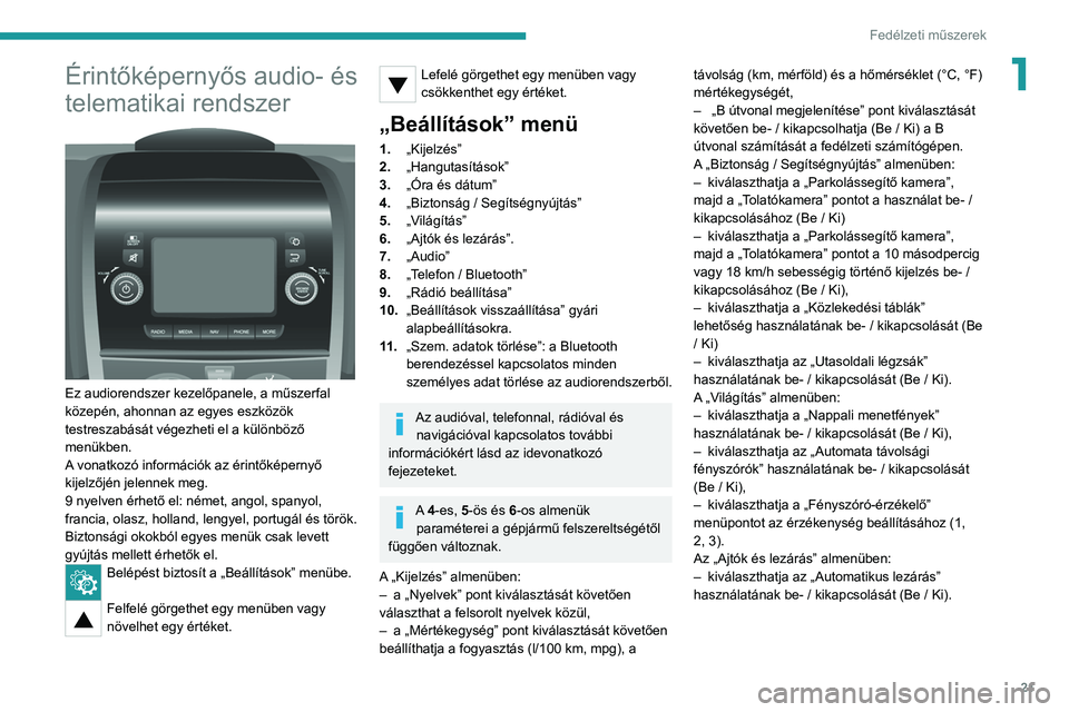 PEUGEOT BOXER 2021 Kezelési útmutató (in Hungarian) 21
Fedélzeti műszerek
1Érintőképernyős audio- és
telematikai rendszer
Ez audiorendszer kezelőpanele, a műszerfal
közepén, ahonnan az egyes eszközök
testreszabását végezheti el a PEUGEOT BOXER 2021 Kezelési útmutató (in Hungarian) 21
Fedélzeti műszerek
1Érintőképernyős audio- és
telematikai rendszer
Ez audiorendszer kezelőpanele, a műszerfal
közepén, ahonnan az egyes eszközök
testreszabását végezheti el a