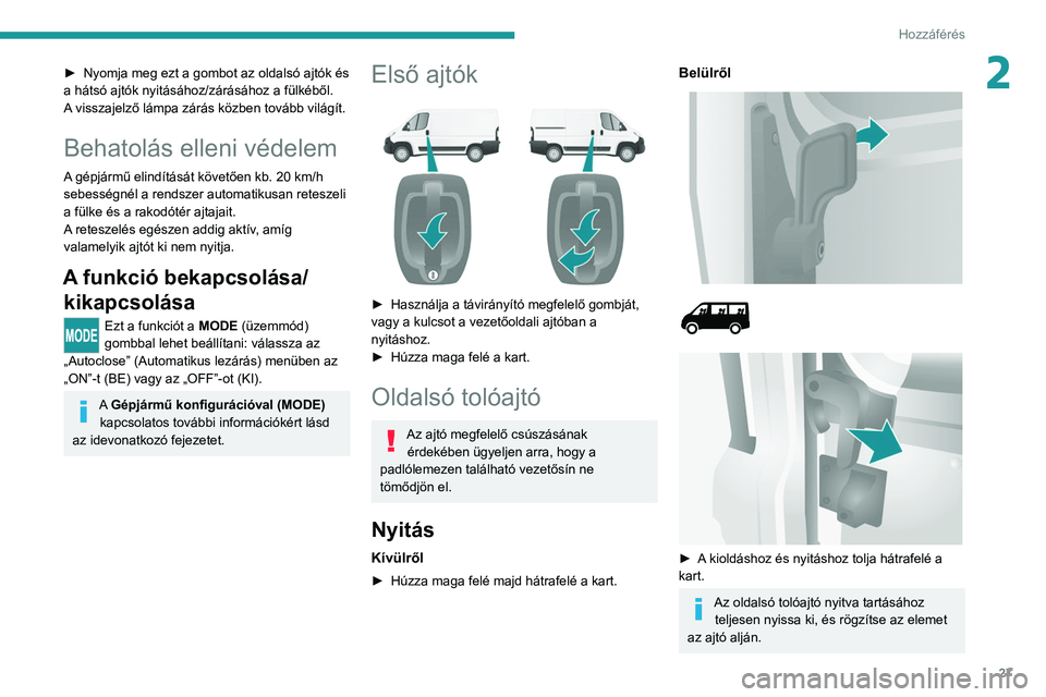 PEUGEOT BOXER 2021 Kezelési útmutató (in Hungarian) 27
Hozzáférés
2► Nyomja meg ezt a gombot az oldalsó ajtók és
a hátsó ajtók nyitásához/zárásához a fülkéből.
A
visszajelző lámpa zárás közben tovább világít.
Behatolás e PEUGEOT BOXER 2021 Kezelési útmutató (in Hungarian) 27
Hozzáférés
2► Nyomja meg ezt a gombot az oldalsó ajtók és
a hátsó ajtók nyitásához/zárásához a fülkéből.
A
visszajelző lámpa zárás közben tovább világít.
Behatolás e
