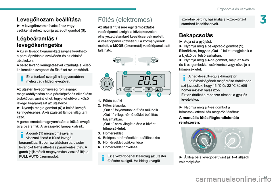 PEUGEOT BOXER 2021 Kezelési útmutató (in Hungarian) 39
Ergonómia és kényelem
3Levegőhozam beállítása
► A levegőhozam növeléséhez vagy
csökkentéséhez nyomja az adott gombot (5).
Légbeáramlás /
levegőkeringetés
A külső levegő be PEUGEOT BOXER 2021 Kezelési útmutató (in Hungarian) 39
Ergonómia és kényelem
3Levegőhozam beállítása
► A levegőhozam növeléséhez vagy
csökkentéséhez nyomja az adott gombot (5).
Légbeáramlás /
levegőkeringetés
A külső levegő be
