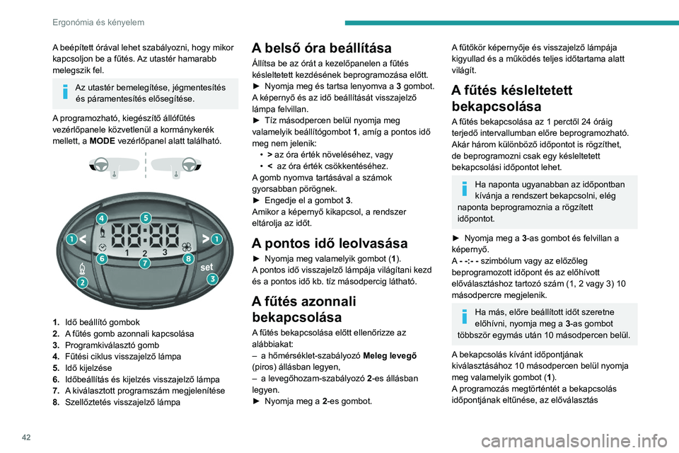 PEUGEOT BOXER 2021 Kezelési útmutató (in Hungarian) 42
Ergonómia és kényelem
A beépített órával lehet szabályozni, hogy mikor
kapcsoljon be a fűtés. Az utastér hamarabb
melegszik fel.
Az utastér bemelegítése, jégmentesítés és páram PEUGEOT BOXER 2021 Kezelési útmutató (in Hungarian) 42
Ergonómia és kényelem
A beépített órával lehet szabályozni, hogy mikor
kapcsoljon be a fűtés. Az utastér hamarabb
melegszik fel.
Az utastér bemelegítése, jégmentesítés és páram