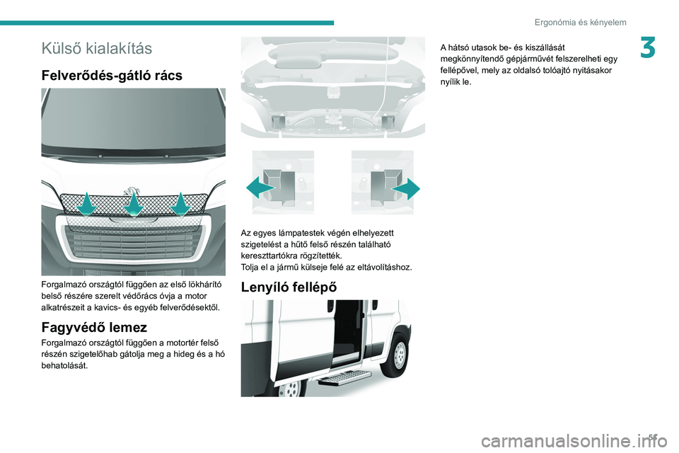 PEUGEOT BOXER 2021 Kezelési útmutató (in Hungarian) 51
Ergonómia és kényelem
3Külső kialakítás
Felverődés-gátló rács
Forgalmazó országtól függően az első lökhárító
belső részére szerelt védőrács óvja a motor
alkatrész PEUGEOT BOXER 2021 Kezelési útmutató (in Hungarian) 51
Ergonómia és kényelem
3Külső kialakítás
Felverődés-gátló rács
Forgalmazó országtól függően az első lökhárító
belső részére szerelt védőrács óvja a motor
alkatrész