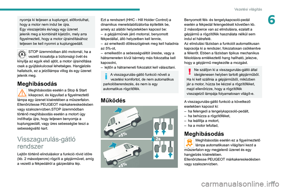 PEUGEOT BOXER 2021 Kezelési útmutató (in Hungarian) 81
Vezetési világítás
6nyomja ki teljesen a kuplungot, előfordulhat,
hogy a motor nem indul be újra.
Egy visszajelzés és/vagy egy üzenet
jelenik meg a kombinált kijelzőn, mely arra
figye PEUGEOT BOXER 2021 Kezelési útmutató (in Hungarian) 81
Vezetési világítás
6nyomja ki teljesen a kuplungot, előfordulhat,
hogy a motor nem indul be újra.
Egy visszajelzés és/vagy egy üzenet
jelenik meg a kombinált kijelzőn, mely arra
figye