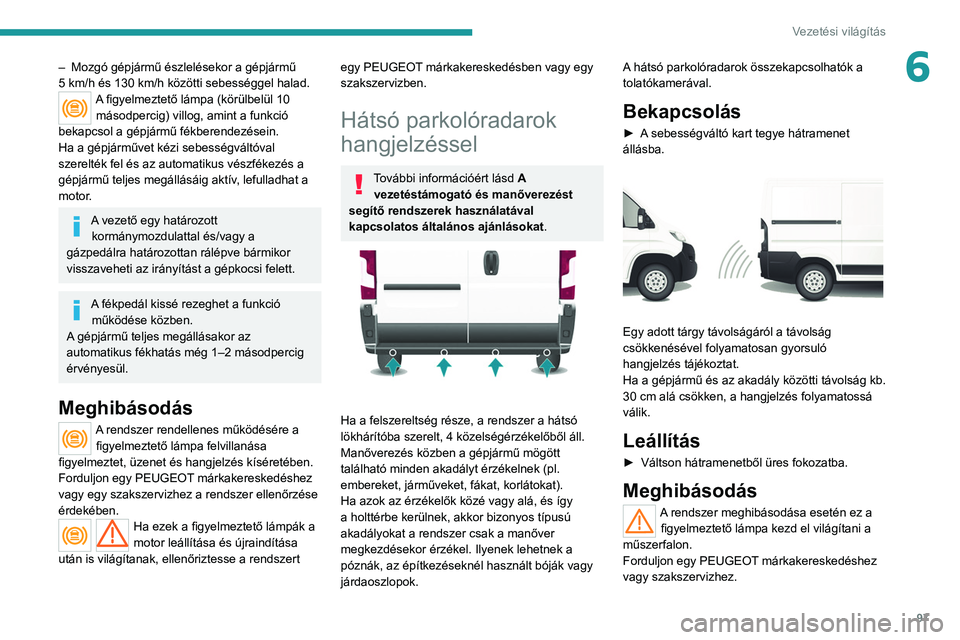 PEUGEOT BOXER 2021  Kezelési útmutató (in Hungarian) 97
Vezetési világítás
6– Mozgó gépjármű észlelésekor a gépjármű 
5   km/h és 130   km/h közötti sebességgel halad.
A figyelmeztető lámpa (körülbelül 10 másodpercig) villog, am