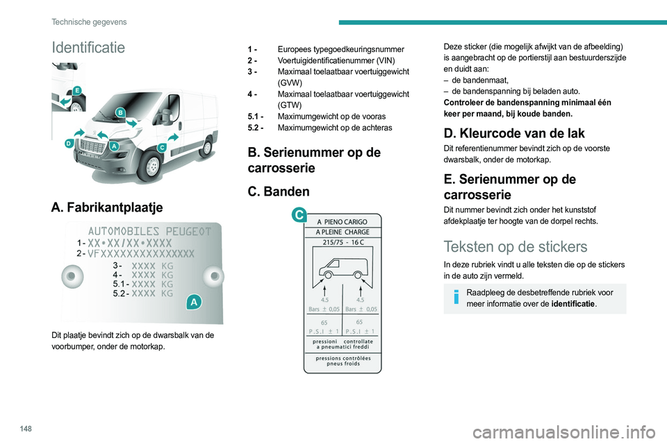 PEUGEOT BOXER 2021 Instructieboekje (in Dutch) 148
Technische gegevens
Identificatie
A. Fabrikantplaatje
Dit plaatje bevindt zich op de dwarsbalk van de
voorbumper, onder de motorkap.1 -
Europees typegoedkeuringsnummer
2 - Voertuigidentif PEUGEOT BOXER 2021 Instructieboekje (in Dutch) 148
Technische gegevens
Identificatie
A. Fabrikantplaatje
Dit plaatje bevindt zich op de dwarsbalk van de
voorbumper, onder de motorkap.1 -
Europees typegoedkeuringsnummer
2 - Voertuigidentif