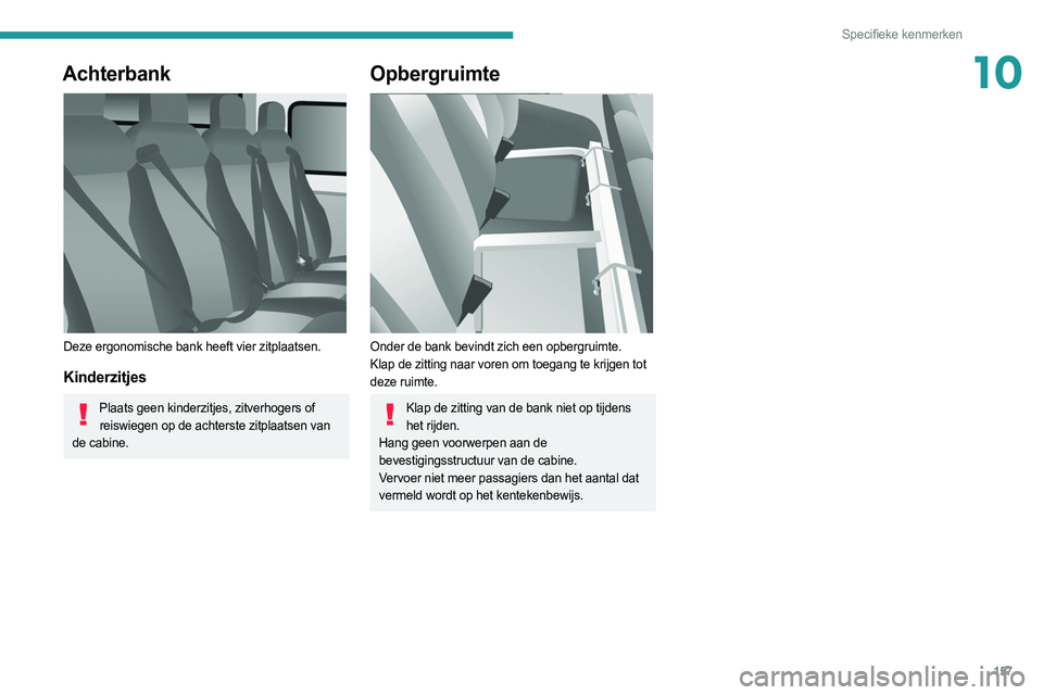 PEUGEOT BOXER 2021  Instructieboekje (in Dutch) 157
Specifieke kenmerken
10Achterbank 
 
Deze ergonomische bank heeft vier zitplaatsen.
Kinderzitjes
Plaats geen kinderzitjes, zitverhogers of reiswiegen op de achterste zitplaatsen van 
de cabine.
Op