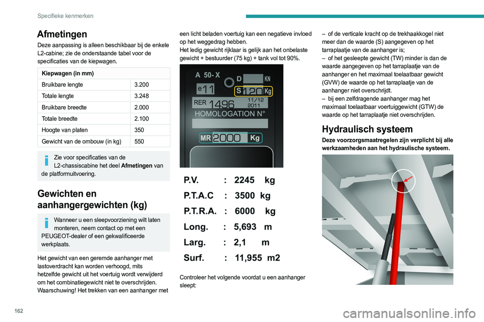 PEUGEOT BOXER 2021 Instructieboekje (in Dutch) 162
Specifieke kenmerken
Afmetingen
Deze aanpassing is alleen beschikbaar bij de enkele
L2-cabine; zie de onderstaande tabel voor de
specificaties van de kiepwagen.
Kiepwagen (in mm)
Bruikbare leng PEUGEOT BOXER 2021 Instructieboekje (in Dutch) 162
Specifieke kenmerken
Afmetingen
Deze aanpassing is alleen beschikbaar bij de enkele
L2-cabine; zie de onderstaande tabel voor de
specificaties van de kiepwagen.
Kiepwagen (in mm)
Bruikbare leng