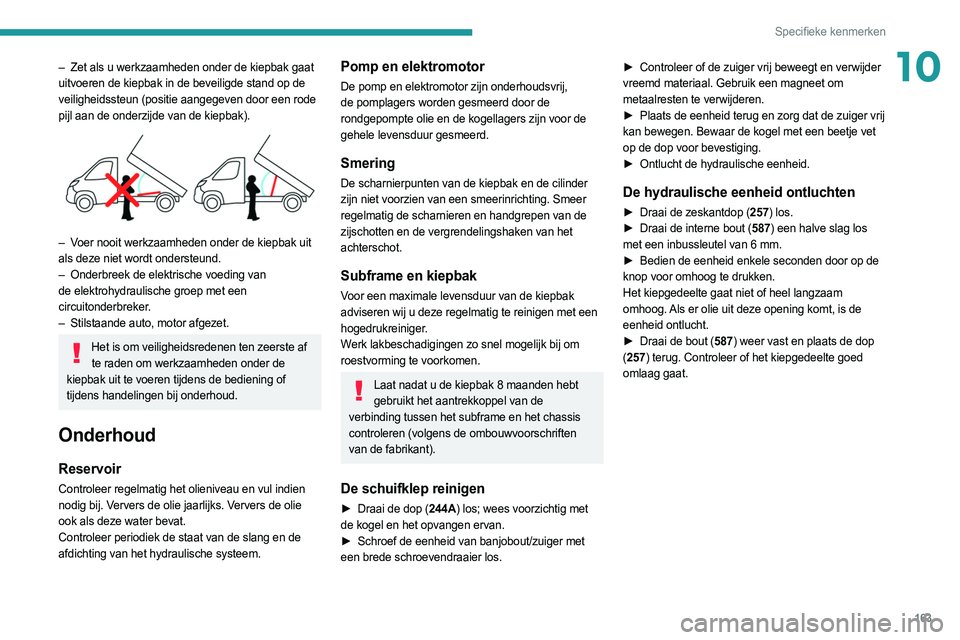 PEUGEOT BOXER 2021 Instructieboekje (in Dutch) 163
Specifieke kenmerken
10– Zet als u werkzaamheden onder de kiepbak gaat
uitvoeren de kiepbak in de beveiligde stand op de
veiligheidssteun (positie aangegeven door een rode
pijl aan de onderzi PEUGEOT BOXER 2021 Instructieboekje (in Dutch) 163
Specifieke kenmerken
10– Zet als u werkzaamheden onder de kiepbak gaat
uitvoeren de kiepbak in de beveiligde stand op de
veiligheidssteun (positie aangegeven door een rode
pijl aan de onderzi