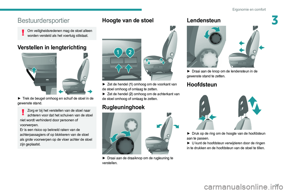 PEUGEOT BOXER 2021 Instructieboekje (in Dutch) 31
Ergonomie en comfort
3Bestuurdersportier
Om veiligheidsredenen mag de stoel alleen worden versteld als het voertuig stilstaat.
Verstellen in lengterichting
► Trek de beugel omhoog en schuif de PEUGEOT BOXER 2021 Instructieboekje (in Dutch) 31
Ergonomie en comfort
3Bestuurdersportier
Om veiligheidsredenen mag de stoel alleen worden versteld als het voertuig stilstaat.
Verstellen in lengterichting
► Trek de beugel omhoog en schuif de