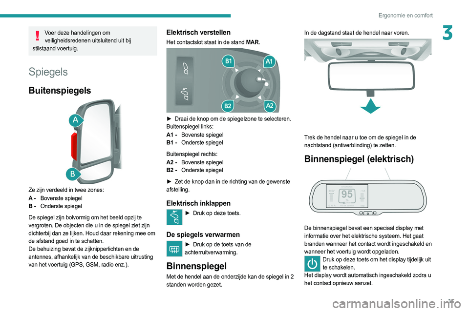 PEUGEOT BOXER 2021 Instructieboekje (in Dutch) 35
Ergonomie en comfort
3Voer deze handelingen om veiligheidsredenen uitsluitend uit bij
stilstaand voertuig.
Spiegels
Buitenspiegels
Ze zijn verdeeld in twee zones:
A - Bovenste spiegel
B - Onder PEUGEOT BOXER 2021 Instructieboekje (in Dutch) 35
Ergonomie en comfort
3Voer deze handelingen om veiligheidsredenen uitsluitend uit bij
stilstaand voertuig.
Spiegels
Buitenspiegels
Ze zijn verdeeld in twee zones:
A - Bovenste spiegel
B - Onder
