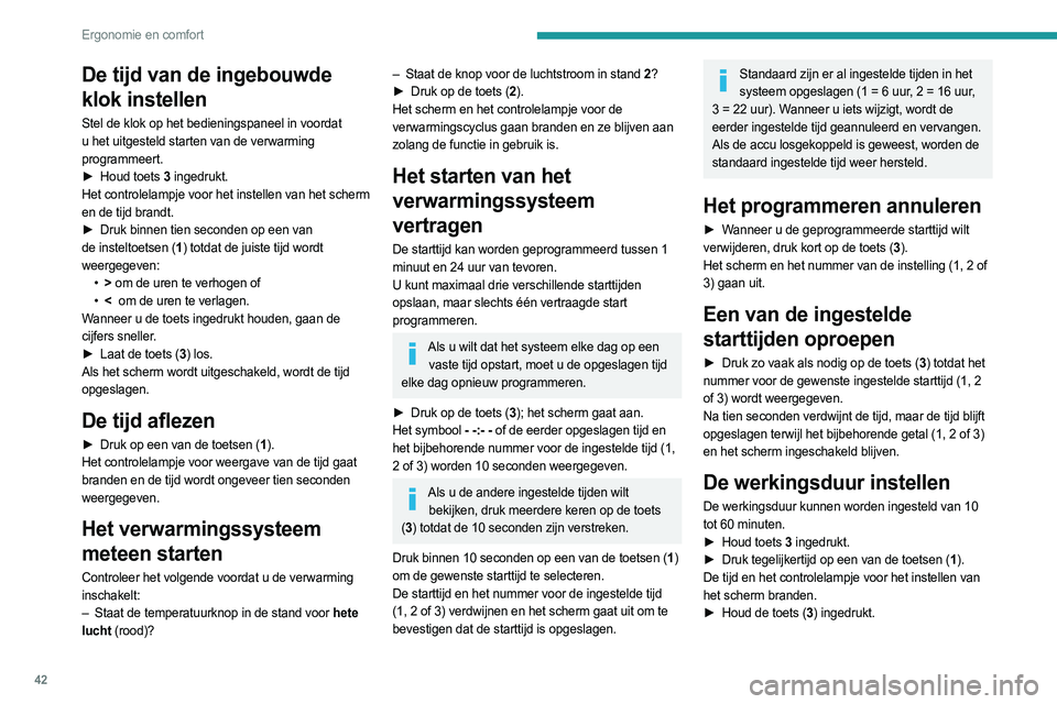 PEUGEOT BOXER 2021 Instructieboekje (in Dutch) 42
Ergonomie en comfort
De tijd van de ingebouwde
klok instellen
Stel de klok op het bedieningspaneel in voordat
u het uitgesteld starten van de verwarming
programmeert.
►
Houd toets
3 ingedr PEUGEOT BOXER 2021 Instructieboekje (in Dutch) 42
Ergonomie en comfort
De tijd van de ingebouwde
klok instellen
Stel de klok op het bedieningspaneel in voordat
u het uitgesteld starten van de verwarming
programmeert.
►
Houd toets
3 ingedr