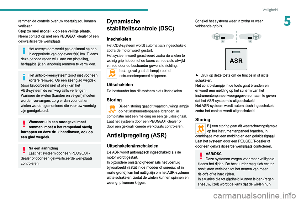 PEUGEOT BOXER 2021  Instructieboekje (in Dutch) 59
Veiligheid
5remmen de controle over uw voertuig zou kunnen 
verliezen.
Stop zo snel mogelijk op een veilige plaats.
Neem contact op met een PEUGEOT-dealer of een 
gekwalificeerde werkplaats.
Het re