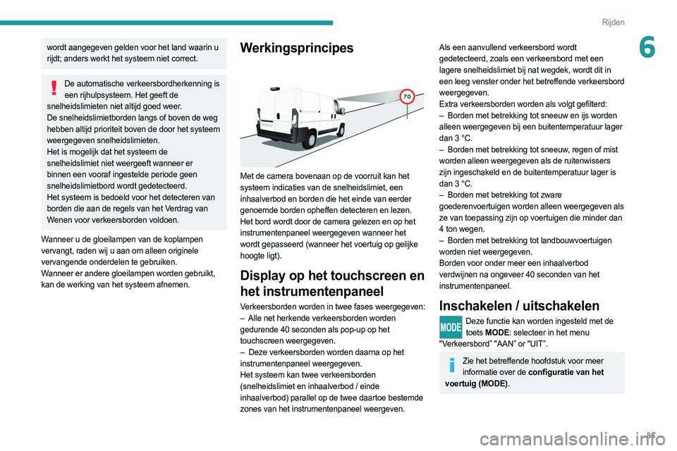 PEUGEOT BOXER 2021 Instructieboekje (in Dutch) 85
Rijden
6wordt aangegeven gelden voor het land waarin u
rijdt; anders werkt het systeem niet correct.
De automatische verkeersbordherkenning is een rijhulpsysteem. Het geeft de
snelheidslimieten n PEUGEOT BOXER 2021 Instructieboekje (in Dutch) 85
Rijden
6wordt aangegeven gelden voor het land waarin u
rijdt; anders werkt het systeem niet correct.
De automatische verkeersbordherkenning is een rijhulpsysteem. Het geeft de
snelheidslimieten n