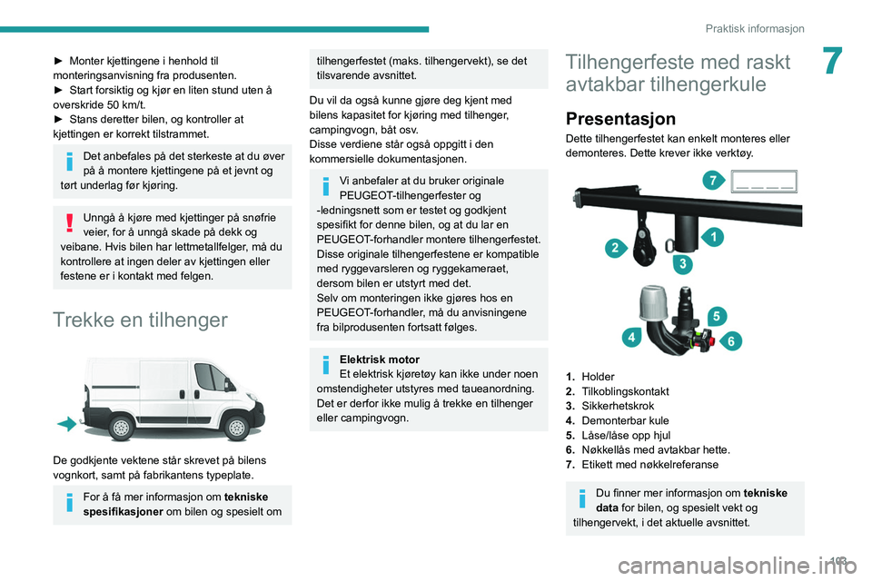 PEUGEOT BOXER 2021 Instruksjoner for bruk (in Norwegian) 103
Praktisk informasjon
7► Monter kjettingene i henhold til
monteringsanvisning fra produsenten.
►
Start forsiktig og kjør en liten stund uten å
overskride 50
km/t.
►
Stans deretter PEUGEOT BOXER 2021 Instruksjoner for bruk (in Norwegian) 103
Praktisk informasjon
7► Monter kjettingene i henhold til
monteringsanvisning fra produsenten.
►
Start forsiktig og kjør en liten stund uten å
overskride 50
km/t.
►
Stans deretter