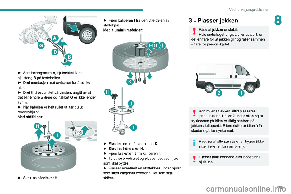 PEUGEOT BOXER 2021 Instruksjoner for bruk (in Norwegian) 11 9
Ved funksjonsproblemer
8
► Sett forlengerarm A, hjulnøkkel D og
hjulstang B på festebolten.
►
Drei montasjen mot urviseren for å senke
hjulet.
►
Drei til låsepunktet på vinsj PEUGEOT BOXER 2021 Instruksjoner for bruk (in Norwegian) 11 9
Ved funksjonsproblemer
8
► Sett forlengerarm A, hjulnøkkel D og
hjulstang B på festebolten.
►
Drei montasjen mot urviseren for å senke
hjulet.
►
Drei til låsepunktet på vinsj