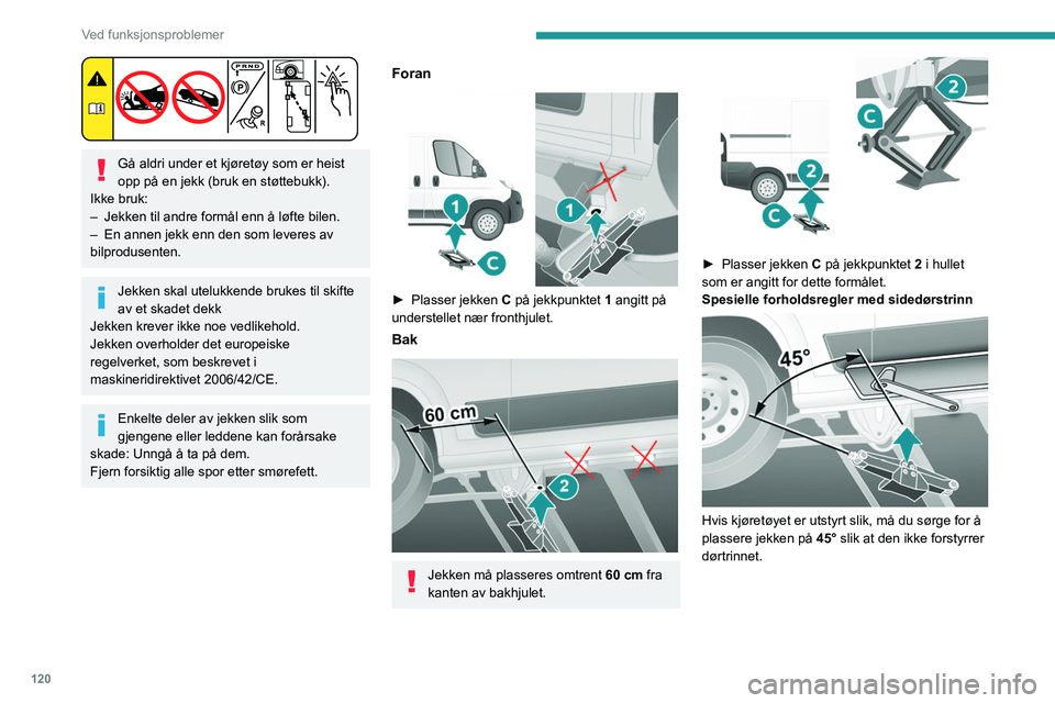 PEUGEOT BOXER 2021 Instruksjoner for bruk (in Norwegian) 120
Ved funksjonsproblemer
Gå aldri under et kjøretøy som er heist
opp på en jekk (bruk en støttebukk).
Ikke bruk:
–
Jekken til andre formål enn å løfte bilen.
–
En annen jekk enn PEUGEOT BOXER 2021 Instruksjoner for bruk (in Norwegian) 120
Ved funksjonsproblemer
Gå aldri under et kjøretøy som er heist
opp på en jekk (bruk en støttebukk).
Ikke bruk:
–
Jekken til andre formål enn å løfte bilen.
–
En annen jekk enn