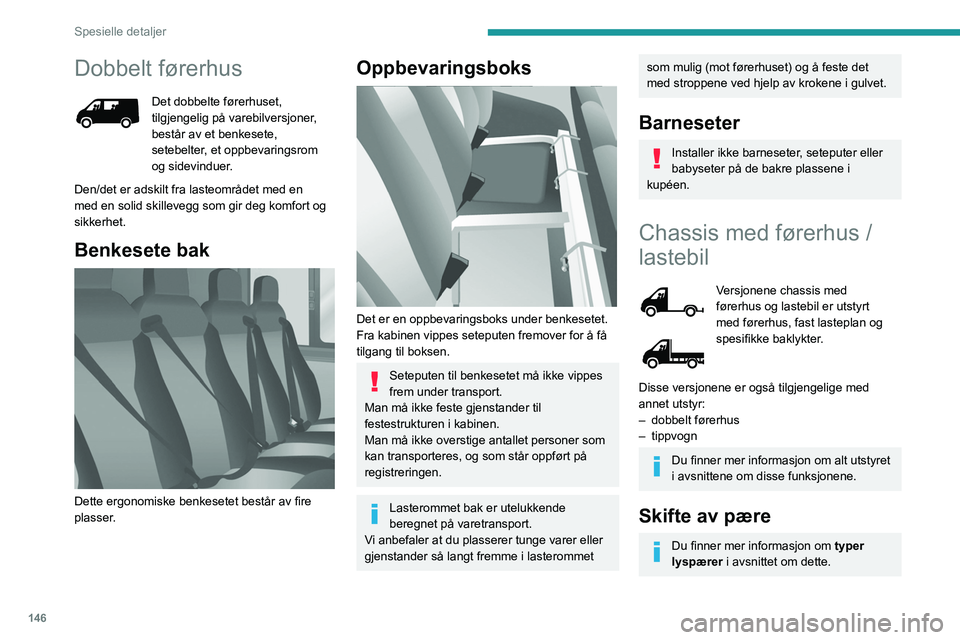 PEUGEOT BOXER 2021 Instruksjoner for bruk (in Norwegian) 146
Spesielle detaljer
Dobbelt førerhus
Det dobbelte førerhuset,
tilgjengelig på varebilversjoner,
består av et benkesete,
setebelter, et oppbevaringsrom
og sidevinduer.
Den/det er adskilt fra PEUGEOT BOXER 2021 Instruksjoner for bruk (in Norwegian) 146
Spesielle detaljer
Dobbelt førerhus
Det dobbelte førerhuset,
tilgjengelig på varebilversjoner,
består av et benkesete,
setebelter, et oppbevaringsrom
og sidevinduer.
Den/det er adskilt fra