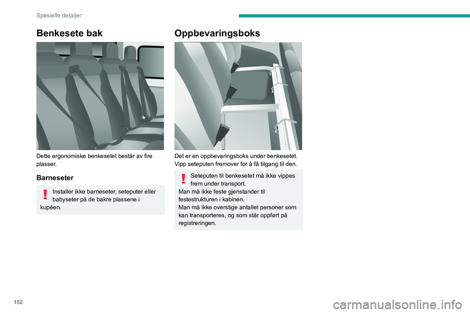 PEUGEOT BOXER 2021 Instruksjoner for bruk (in Norwegian) 152
Spesielle detaljer
Benkesete bak
Dette ergonomiske benkesetet består av fire
plasser.
Barneseter
Installer ikke barneseter, seteputer eller
babyseter på de bakre plassene i
kupéen.
Oppbev PEUGEOT BOXER 2021 Instruksjoner for bruk (in Norwegian) 152
Spesielle detaljer
Benkesete bak
Dette ergonomiske benkesetet består av fire
plasser.
Barneseter
Installer ikke barneseter, seteputer eller
babyseter på de bakre plassene i
kupéen.
Oppbev