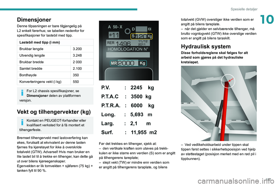 PEUGEOT BOXER 2021 Instruksjoner for bruk (in Norwegian) 157
Spesielle detaljer
10Dimensjoner
Denne tilpasningen er bare tilgjengelig på
L2 enkelt førerhus; se tabellen nedenfor for
spesifikasjoner for lastebil med tipp.
Lastebil med tipp (i mm)
Brukbar PEUGEOT BOXER 2021 Instruksjoner for bruk (in Norwegian) 157
Spesielle detaljer
10Dimensjoner
Denne tilpasningen er bare tilgjengelig på
L2 enkelt førerhus; se tabellen nedenfor for
spesifikasjoner for lastebil med tipp.
Lastebil med tipp (i mm)
Brukbar