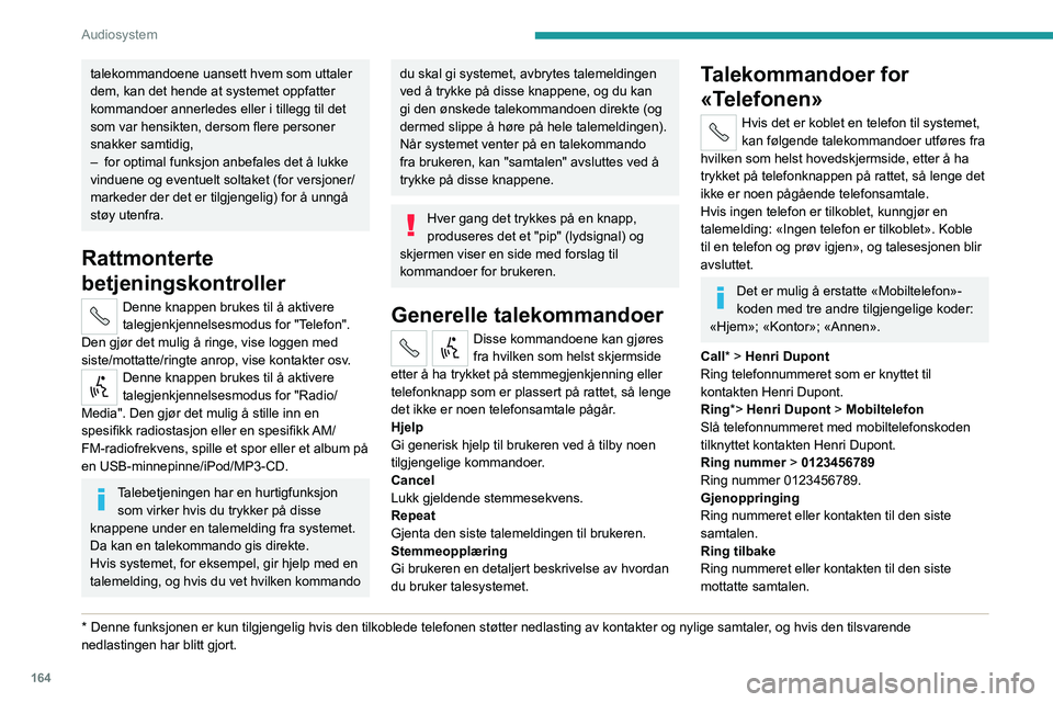 PEUGEOT BOXER 2021 Instruksjoner for bruk (in Norwegian) 164
Audiosystem
talekommandoene uansett hvem som uttaler
dem, kan det hende at systemet oppfatter
kommandoer annerledes eller i tillegg til det
som var hensikten, dersom flere personer
snakker sam PEUGEOT BOXER 2021 Instruksjoner for bruk (in Norwegian) 164
Audiosystem
talekommandoene uansett hvem som uttaler
dem, kan det hende at systemet oppfatter
kommandoer annerledes eller i tillegg til det
som var hensikten, dersom flere personer
snakker sam